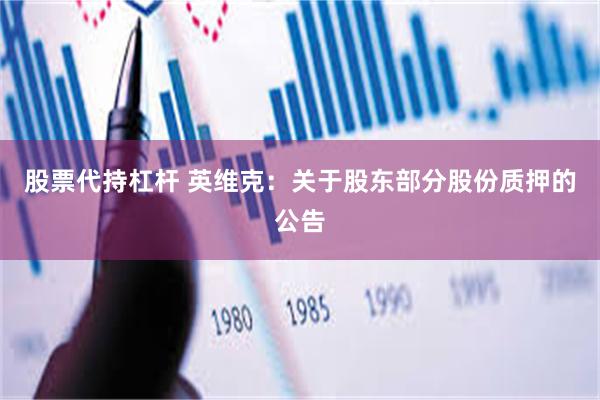 股票代持杠杆 英维克：关于股东部分股份质押的公告