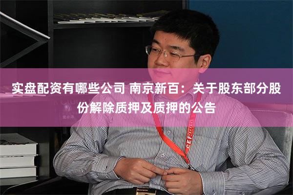 实盘配资有哪些公司 南京新百：关于股东部分股份解除质押及质押的公告