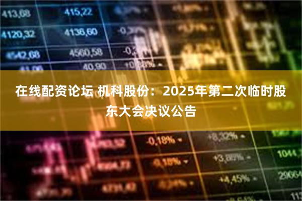 在线配资论坛 机科股份：2025年第二次临时股东大会决议公告