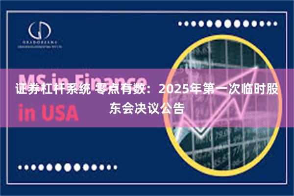 证券杠杆系统 零点有数：2025年第一次临时股东会决议公告