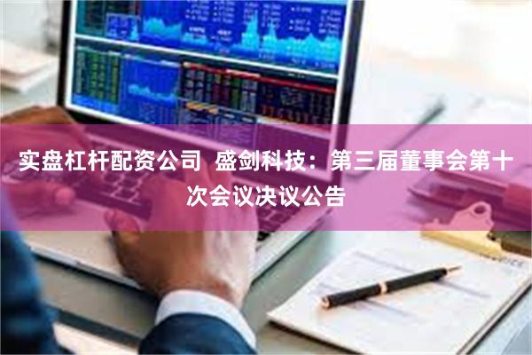 实盘杠杆配资公司  盛剑科技：第三届董事会第十次会议决议公告