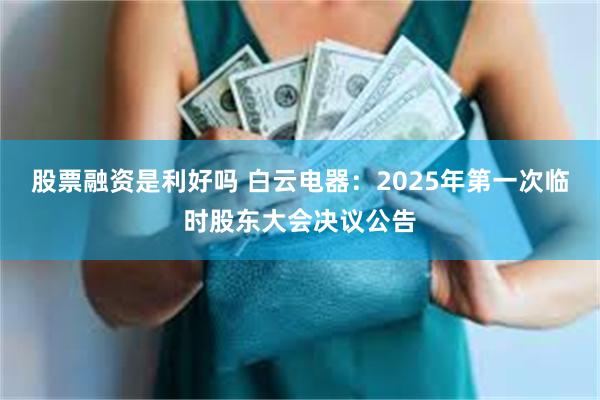 股票融资是利好吗 白云电器：2025年第一次临时股东大会决议公告