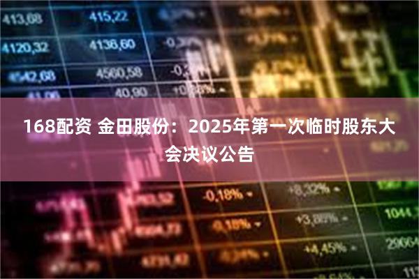 168配资 金田股份：2025年第一次临时股东大会决议公告