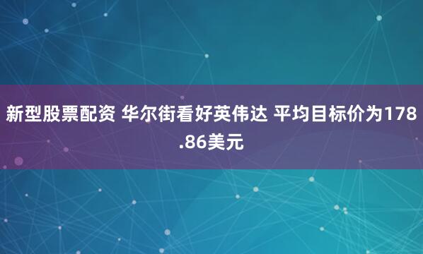 新型股票配资 华尔街看好英伟达 平均目标价为178.86美元