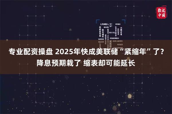 专业配资操盘 2025年快成美联储“紧缩年”了？降息预期栽了 缩表却可能延长