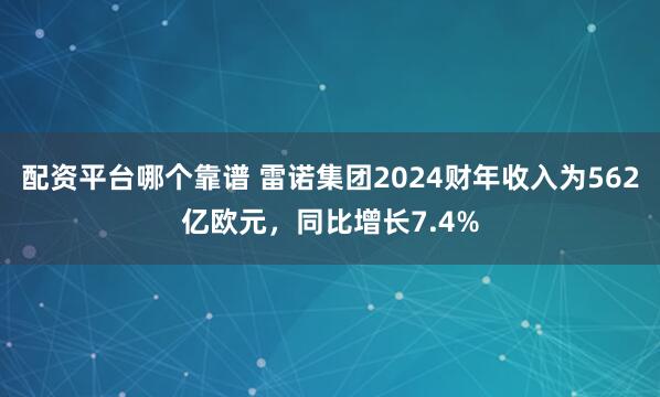 配资平台哪个靠谱 雷诺集团2024财年收入为562亿欧元，同比增长7.4%