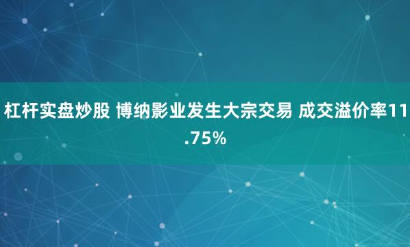 杠杆实盘炒股 博纳影业发生大宗交易 成交溢价率11.75%