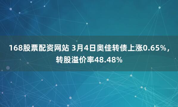 168股票配资网站 3月4日奥佳转债上涨0.65%，转股溢价率48.48%