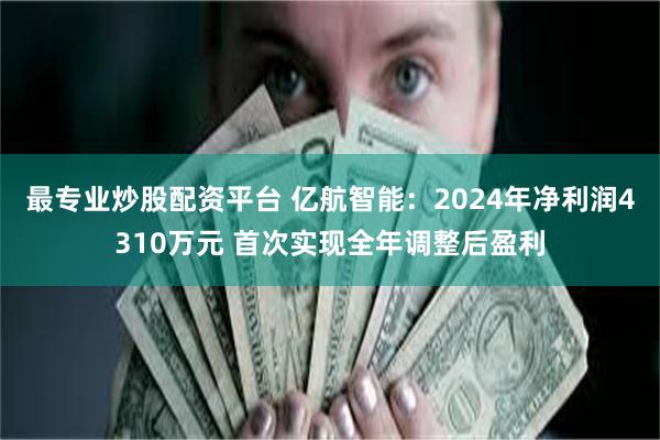 最专业炒股配资平台 亿航智能：2024年净利润4310万元 首次实现全年调整后盈利